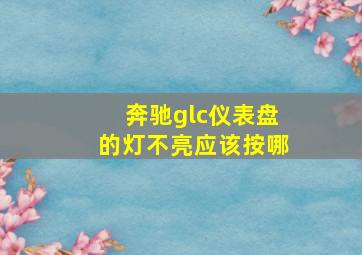 奔驰glc仪表盘的灯不亮应该按哪