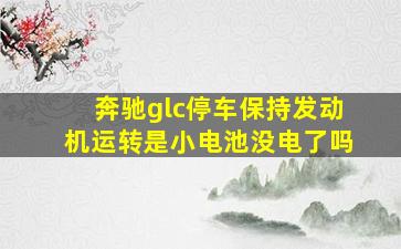 奔驰glc停车保持发动机运转是小电池没电了吗