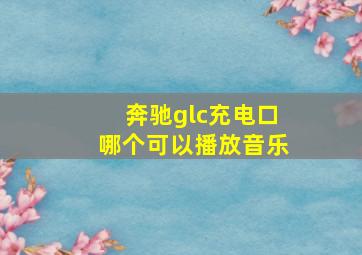 奔驰glc充电口哪个可以播放音乐