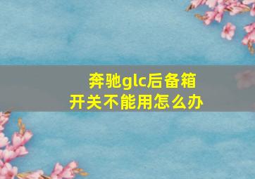 奔驰glc后备箱开关不能用怎么办