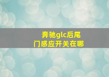 奔驰glc后尾门感应开关在哪