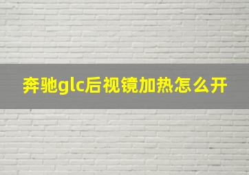 奔驰glc后视镜加热怎么开