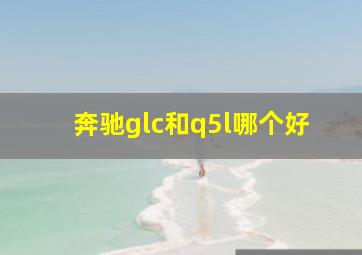 奔驰glc和q5l哪个好