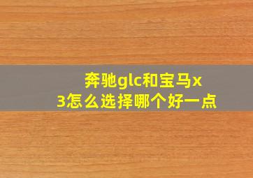 奔驰glc和宝马x3怎么选择哪个好一点