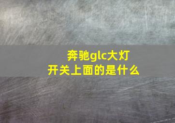 奔驰glc大灯开关上面的是什么