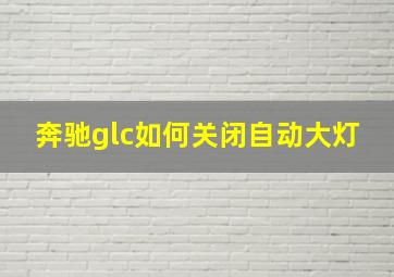 奔驰glc如何关闭自动大灯