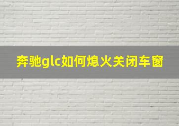 奔驰glc如何熄火关闭车窗