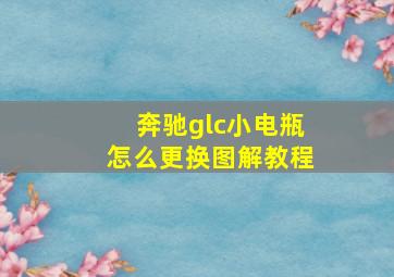 奔驰glc小电瓶怎么更换图解教程