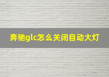 奔驰glc怎么关闭自动大灯