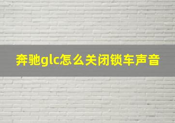 奔驰glc怎么关闭锁车声音