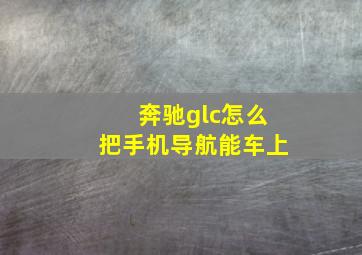 奔驰glc怎么把手机导航能车上