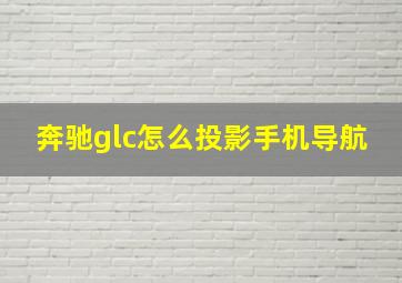 奔驰glc怎么投影手机导航