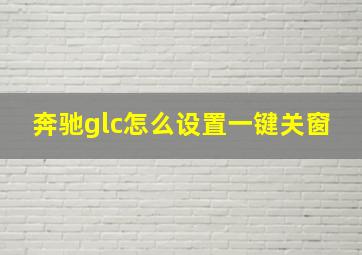 奔驰glc怎么设置一键关窗