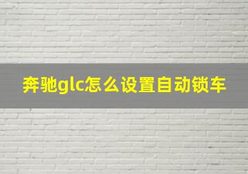 奔驰glc怎么设置自动锁车