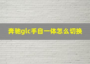 奔驰glc手自一体怎么切换