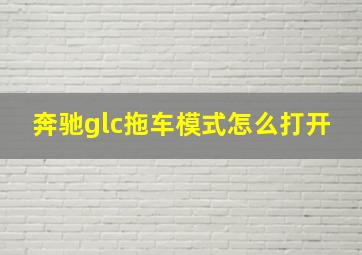 奔驰glc拖车模式怎么打开