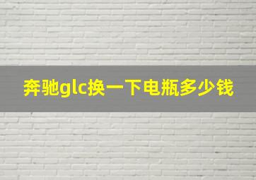 奔驰glc换一下电瓶多少钱