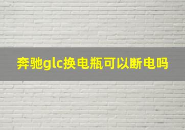 奔驰glc换电瓶可以断电吗