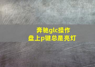 奔驰glc操作盘上p键总是亮灯