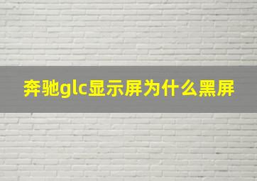 奔驰glc显示屏为什么黑屏