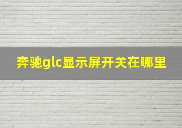 奔驰glc显示屏开关在哪里