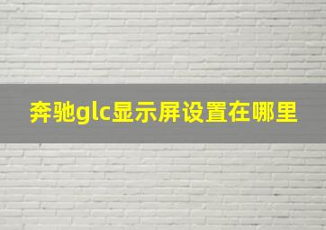 奔驰glc显示屏设置在哪里