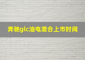 奔驰glc油电混合上市时间