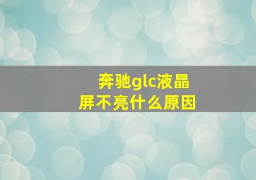 奔驰glc液晶屏不亮什么原因