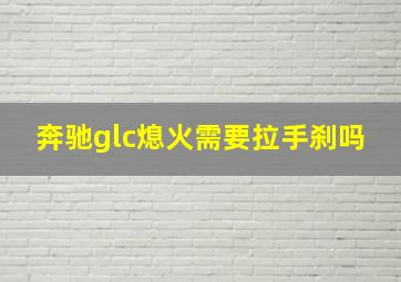 奔驰glc熄火需要拉手刹吗