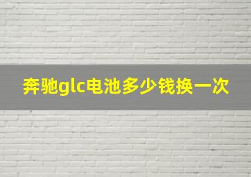 奔驰glc电池多少钱换一次