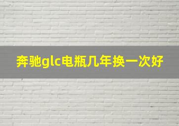 奔驰glc电瓶几年换一次好