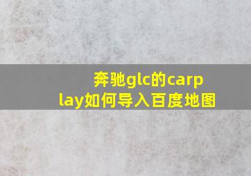 奔驰glc的carplay如何导入百度地图