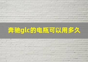 奔驰glc的电瓶可以用多久