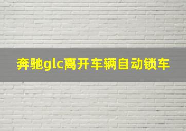 奔驰glc离开车辆自动锁车