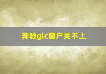 奔驰glc窗户关不上