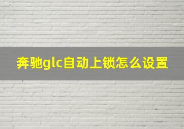 奔驰glc自动上锁怎么设置