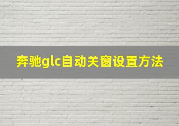 奔驰glc自动关窗设置方法