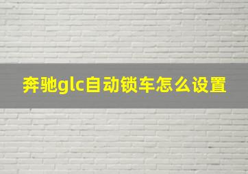 奔驰glc自动锁车怎么设置