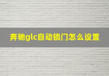 奔驰glc自动锁门怎么设置