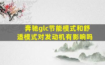 奔驰glc节能模式和舒适模式对发动机有影响吗