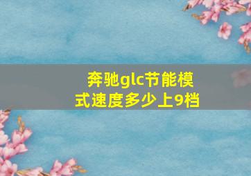 奔驰glc节能模式速度多少上9档