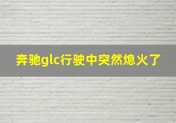 奔驰glc行驶中突然熄火了