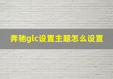 奔驰glc设置主题怎么设置