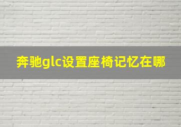 奔驰glc设置座椅记忆在哪