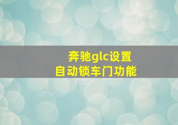 奔驰glc设置自动锁车门功能