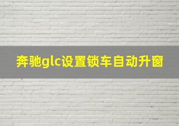 奔驰glc设置锁车自动升窗