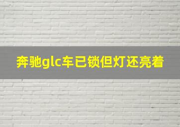 奔驰glc车已锁但灯还亮着