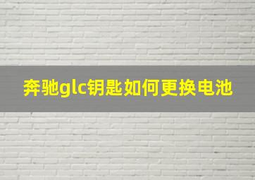 奔驰glc钥匙如何更换电池