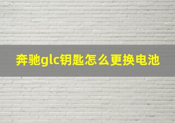 奔驰glc钥匙怎么更换电池