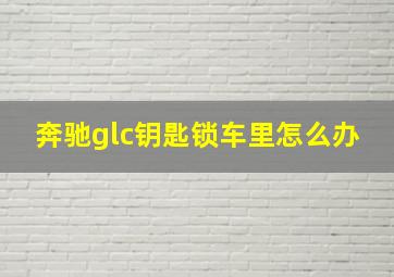 奔驰glc钥匙锁车里怎么办